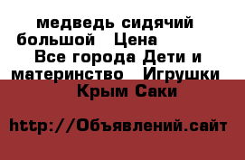 медведь сидячий, большой › Цена ­ 2 000 - Все города Дети и материнство » Игрушки   . Крым,Саки